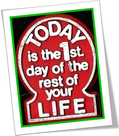 today is the first day of the rest of your life