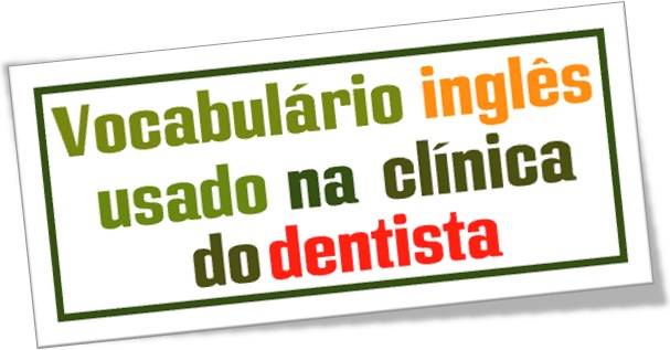 vocabulário inglês usado na clínica do dentista english vocabulary