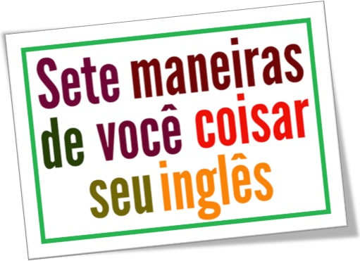 sete maneiras de você coisar seu inglês