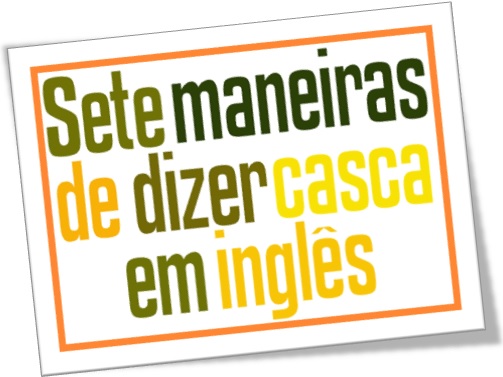 7 modos sete maneiras de dizer casca em inglês