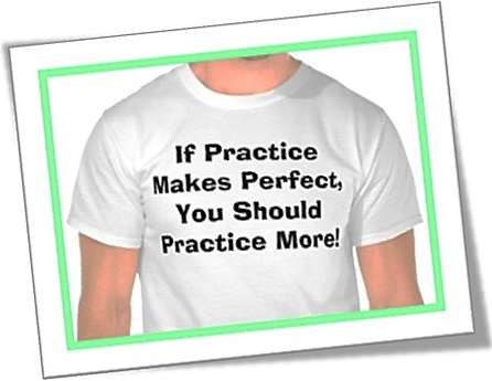 if practice makes perfect, you should practice more