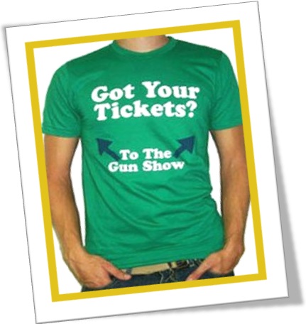 got your tickets to the gun show, tshirt, camiseta